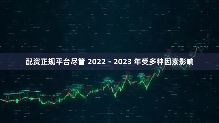 配资正规平台尽管 2022 - 2023 年受多种因素影响