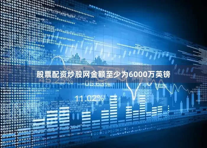股票配资炒股网金额至少为6000万英镑