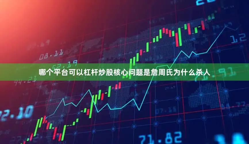 哪个平台可以杠杆炒股核心问题是詹周氏为什么杀人