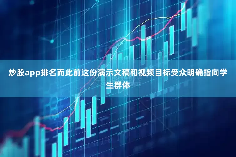 炒股app排名而此前这份演示文稿和视频目标受众明确指向学生群体