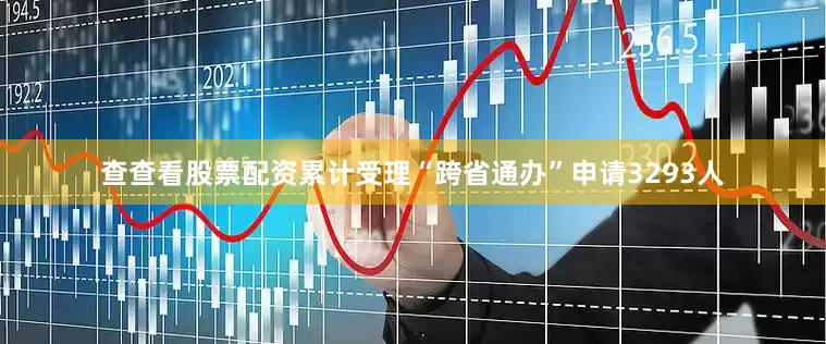 查查看股票配资累计受理“跨省通办”申请3293人