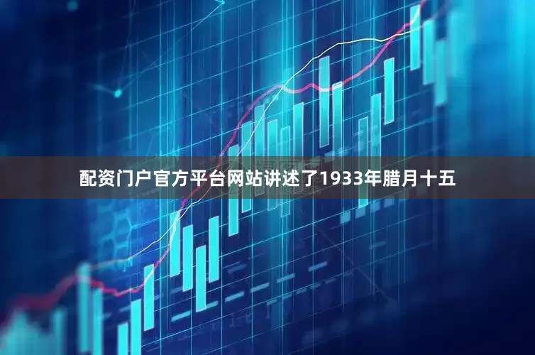 配资门户官方平台网站讲述了1933年腊月十五