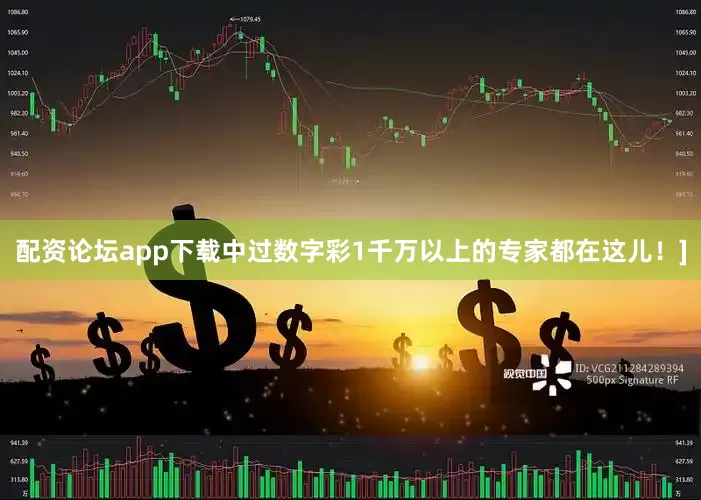 配资论坛app下载中过数字彩1千万以上的专家都在这儿！]